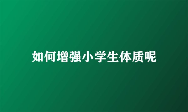 如何增强小学生体质呢