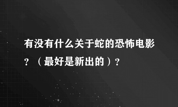 有没有什么关于蛇的恐怖电影？（最好是新出的）？