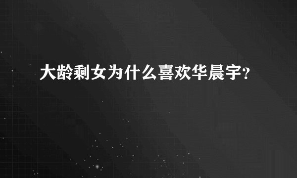 大龄剩女为什么喜欢华晨宇？