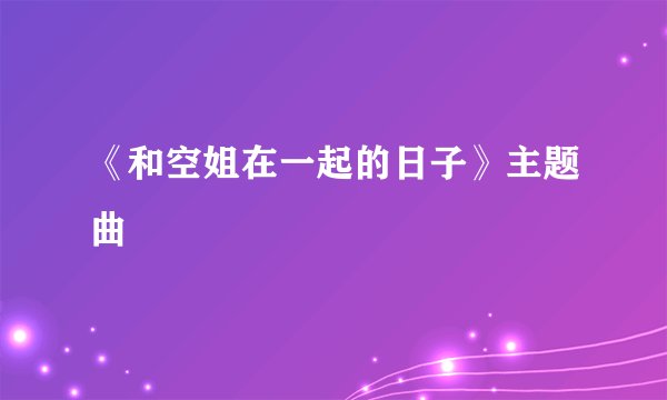 《和空姐在一起的日子》主题曲