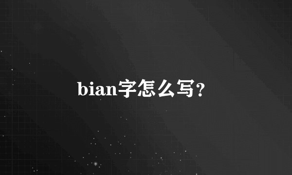 bian字怎么写?