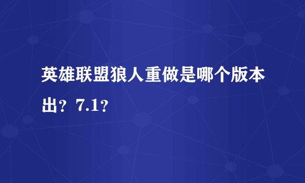 英雄联盟狼人重做是哪个版本出?7.1?