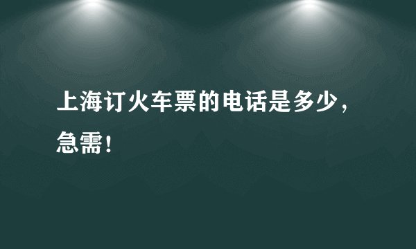 上海订火车票的电话是多少，急需！