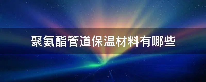 聚氨酯管道保温材料有哪些