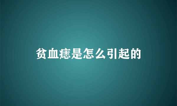 贫血痣是怎么引起的