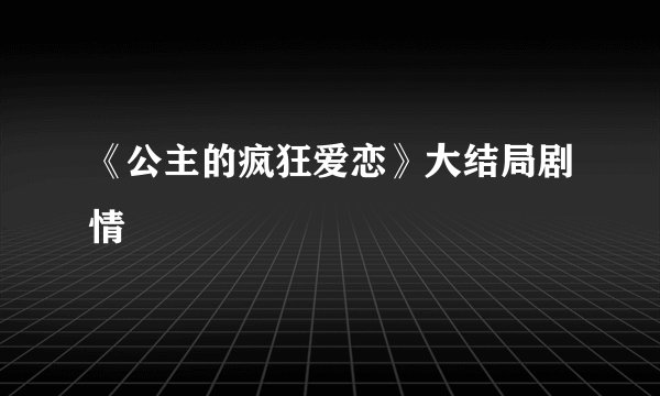《公主的疯狂爱恋》大结局剧情