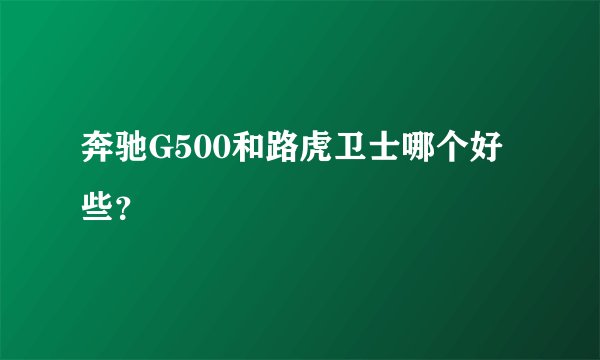 奔驰G500和路虎卫士哪个好些？
