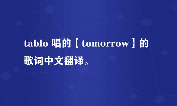 tablo 唱的【tomorrow】的歌词中文翻译。