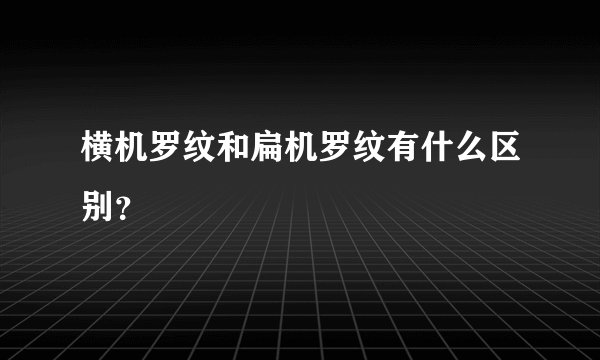 横机罗纹和扁机罗纹有什么区别？