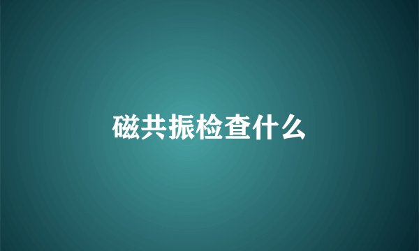 磁共振检查什么