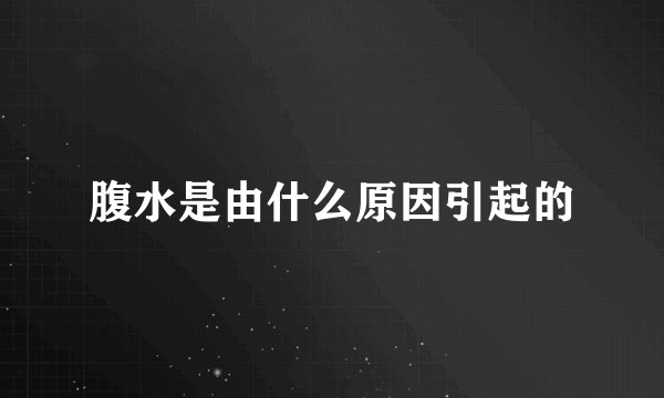 腹水是由什么原因引起的