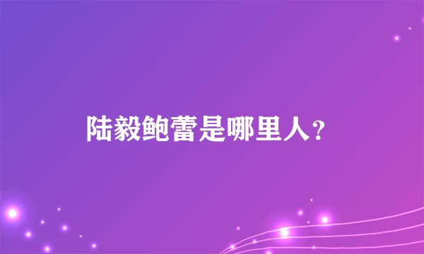 陆毅鲍蕾是哪里人？