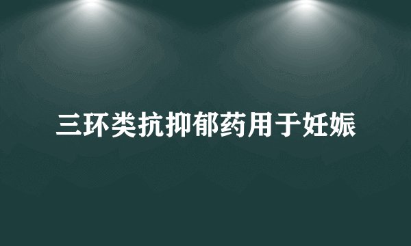 三环类抗抑郁药用于妊娠