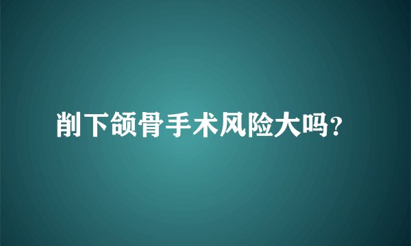 削下颌骨手术风险大吗？