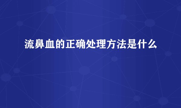 流鼻血的正确处理方法是什么