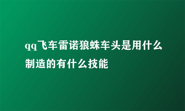 qq飞车雷诺狼蛛车头是用什么制造的有什么技能