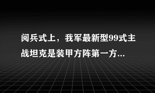 阅兵式上,我军最新型99式主战坦克是装甲方阵第一方队。该坦克全重52t,炮口向前时全长10m,车长7.6m,宽3.5m,高2.37m,每条履带与地面接触面积为2m2,在公路上行驶的最大速度为80km/h,g取10N/kg,求:(1)该坦克通过天安门广场时对地面的压强是多少?(2)若该坦克以最大公路速度通过500m宽的天安门广场时,需要多长时间?(3)坦克安装的较宽履带及履带上带有凸起的棱,它们的作用分别是什么?