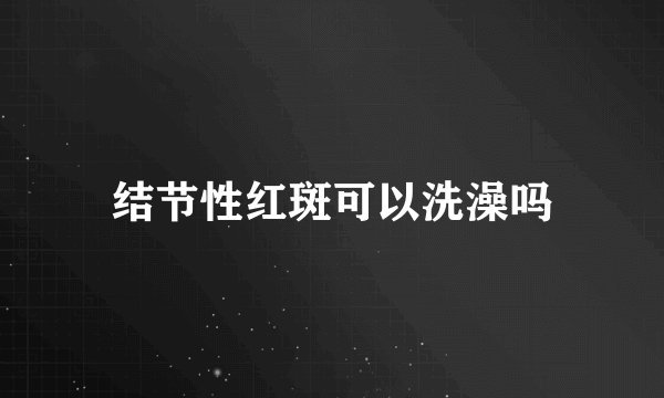 结节性红斑可以洗澡吗