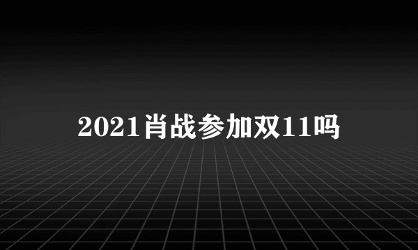 2021肖战参加双11吗