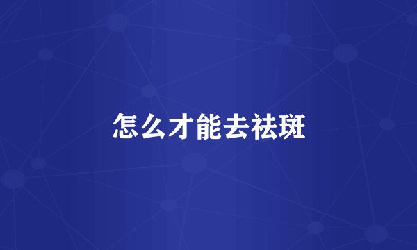 怎么才能去祛斑