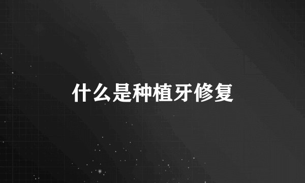 什么是种植牙修复