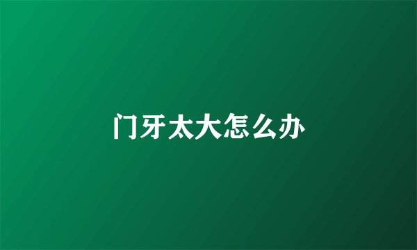 门牙太大怎么办