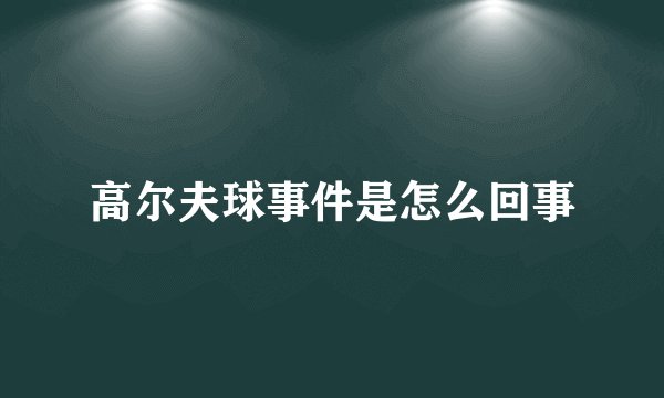 高尔夫球事件是怎么回事