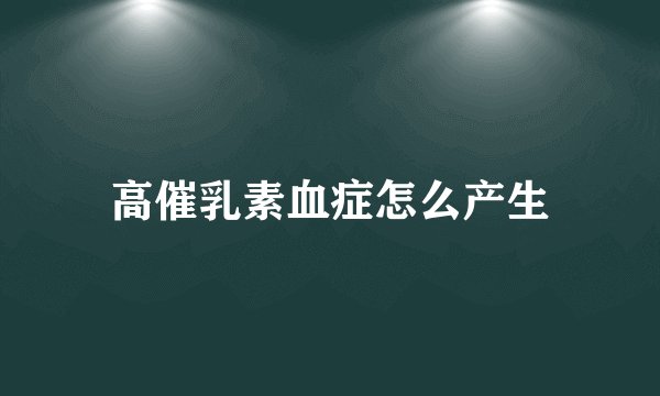 高催乳素血症怎么产生
