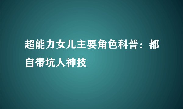 超能力女儿主要角色科普:都自带坑人神技