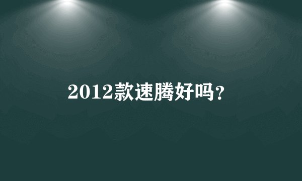 2012款速腾好吗？