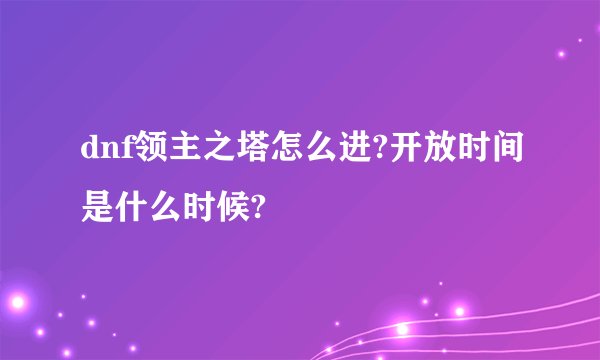 dnf领主之塔怎么进?开放时间是什么时候?
