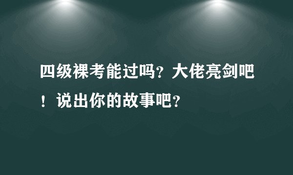 四级裸考能过吗?大佬亮剑吧!说出你的故事吧?