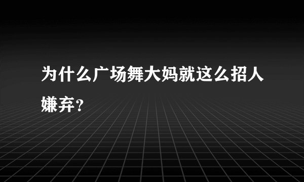 为什么广场舞大妈就这么招人嫌弃?