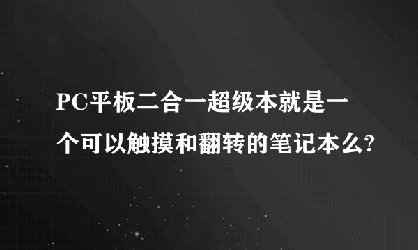 PC平板二合一超级本就是一个可以触摸和翻转的笔记本么?