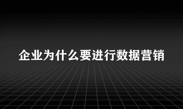 企业为什么要进行数据营销