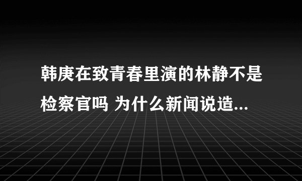 韩庚在致青春里演的林静不是检察官吗 为什么新闻说造型越傻越好