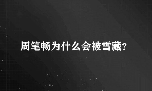 周笔畅为什么会被雪藏?