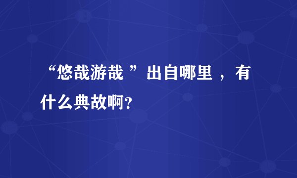 “悠哉游哉 ”出自哪里 ，有什么典故啊？