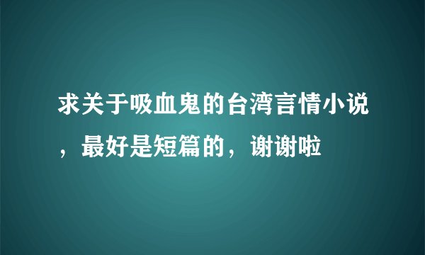 求关于吸血鬼的台湾言情小说,最好是短篇的,谢谢啦