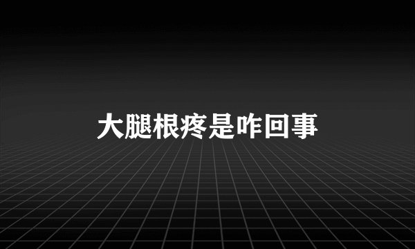 大腿根疼是咋回事