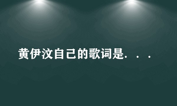 黄伊汶自己的歌词是．．．
