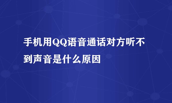 手机用QQ语音通话对方听不到声音是什么原因