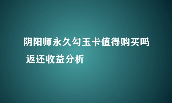 阴阳师永久勾玉卡值得购买吗 返还收益分析