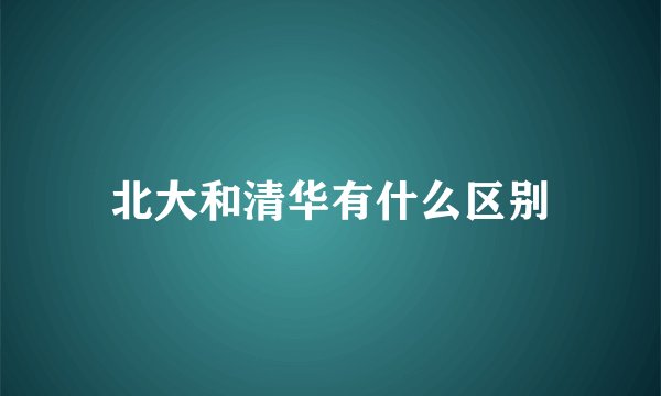 北大和清华有什么区别