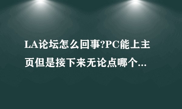 LA论坛怎么回事?PC能上主页但是接下来无论点哪个都会断开.我用手机上就没事?