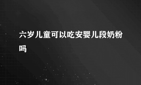 六岁儿童可以吃安婴儿段奶粉吗