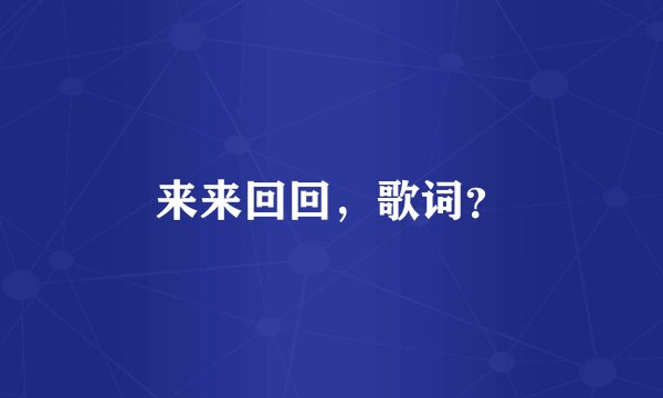 来来回回,歌词?