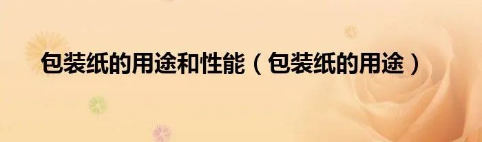 包装纸的用途和性能（包装纸的用途）