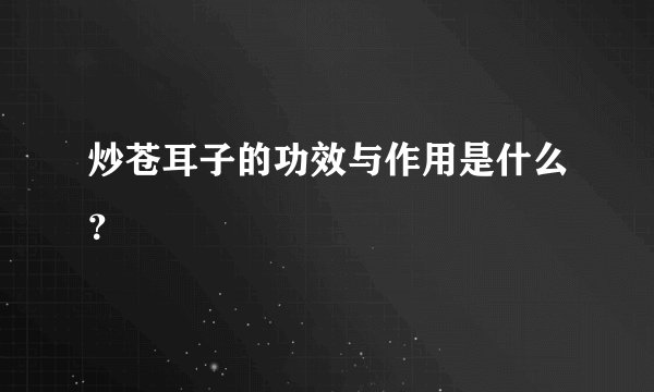 炒苍耳子的功效与作用是什么？