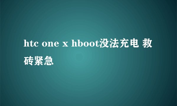 htc one x hboot没法充电 救砖紧急